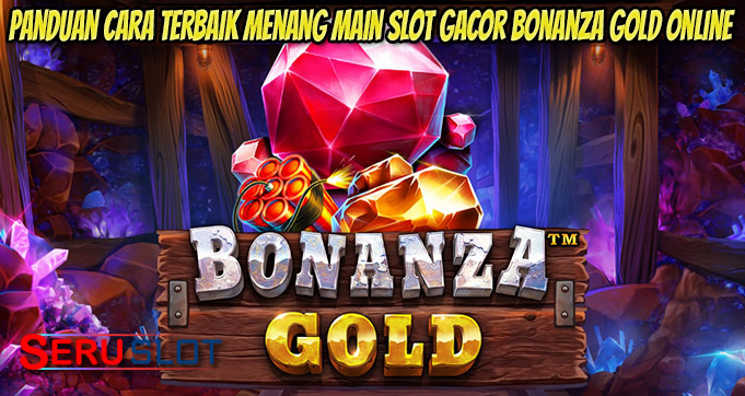 Panduan Cara Terbaik Menang Main Slot Gacor Bonanza Gold Online