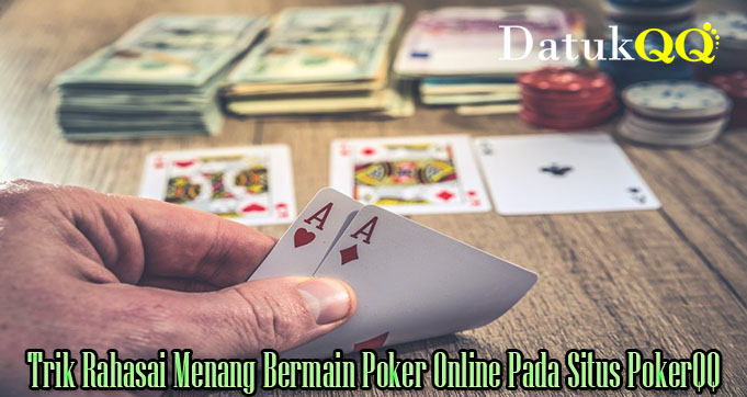 Trik Rahasai Menang Bermain Poker Online Pada Situs PokerQQ