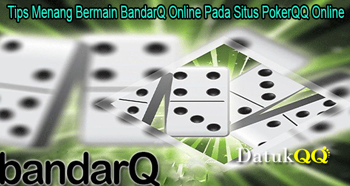 Tips Menang Bermain BandarQ Online Pada Situs PokerQQ Online